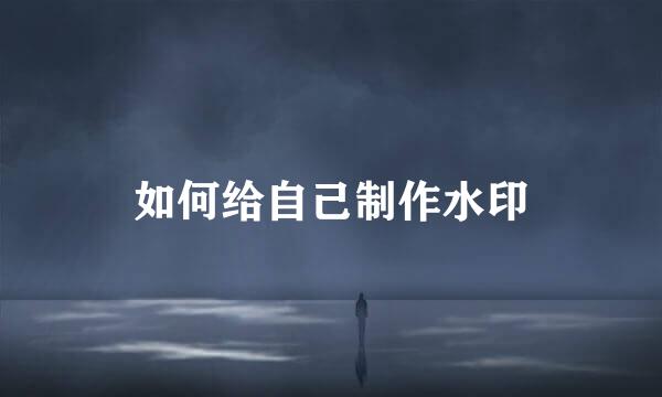 如何给自己制作水印