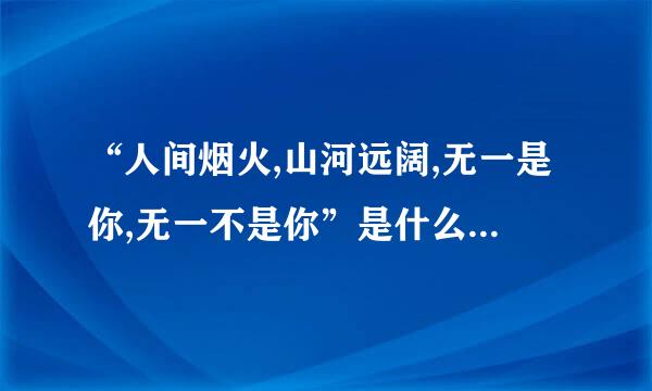 “人间烟火,山河远阔,无一是你,无一不是你”是什么意思?,