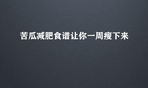 苦瓜减肥食谱让你一周瘦下来