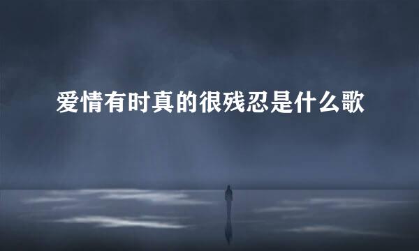 爱情有时真的很残忍是什么歌
