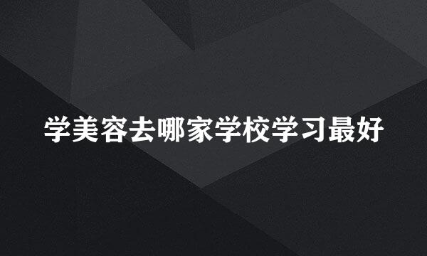 学美容去哪家学校学习最好
