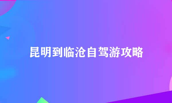 昆明到临沧自驾游攻略