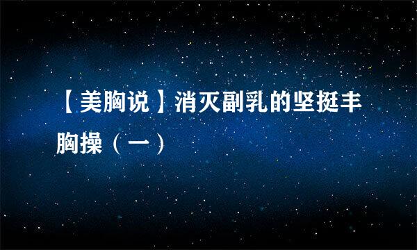 【美胸说】消灭副乳的坚挺丰胸操（一）