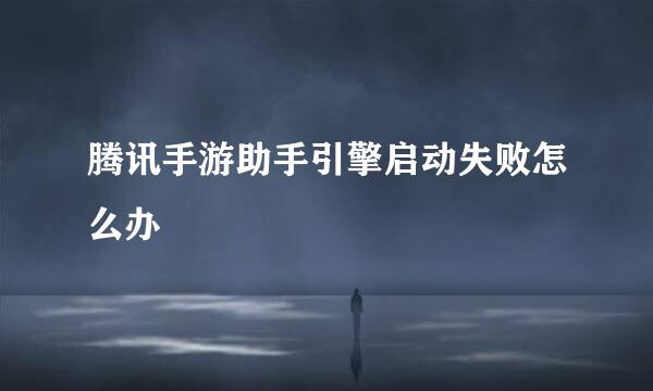 腾讯手游助手引擎启动失败怎么办