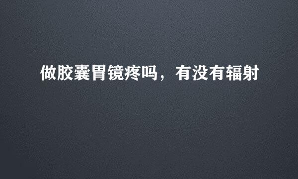 做胶囊胃镜疼吗，有没有辐射