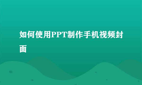 如何使用PPT制作手机视频封面