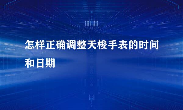 怎样正确调整天梭手表的时间和日期