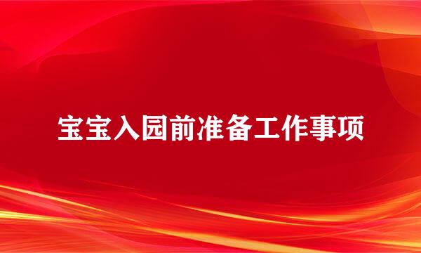 宝宝入园前准备工作事项