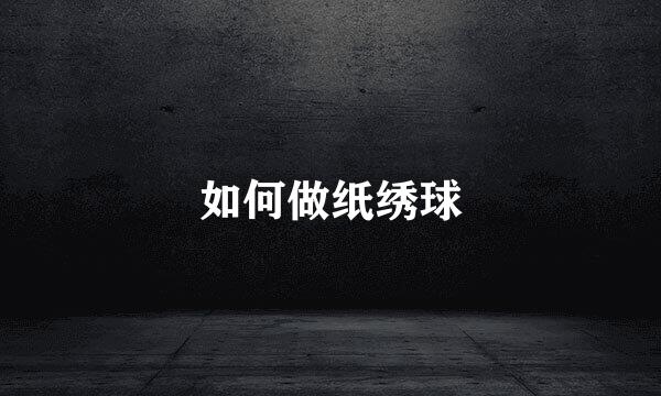 如何做纸绣球