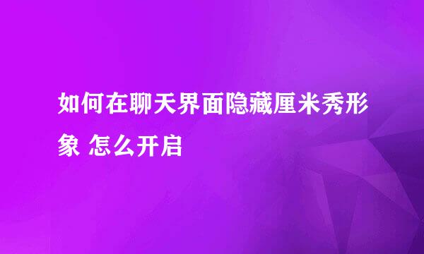 如何在聊天界面隐藏厘米秀形象 怎么开启