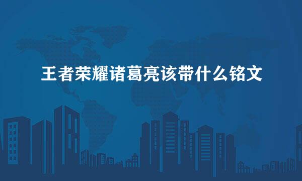 王者荣耀诸葛亮该带什么铭文