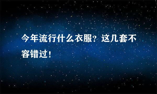 今年流行什么衣服？这几套不容错过！