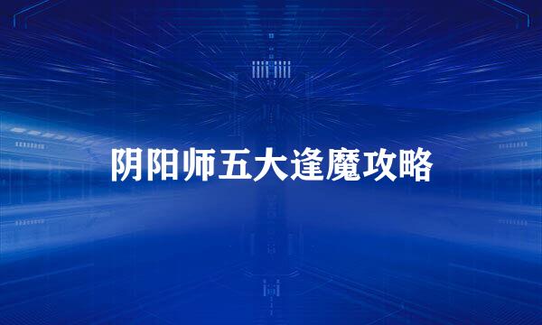 阴阳师五大逢魔攻略