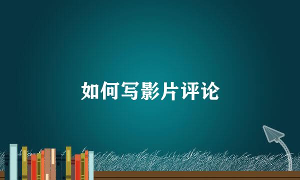 如何写影片评论