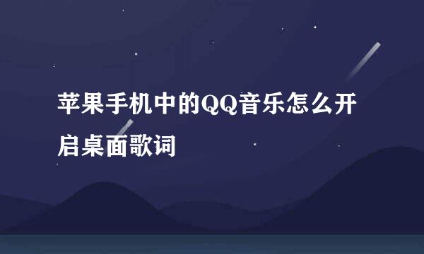 苹果手机中的QQ音乐怎么开启桌面歌词