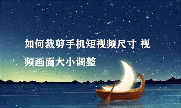 如何裁剪手机短视频尺寸 视频画面大小调整