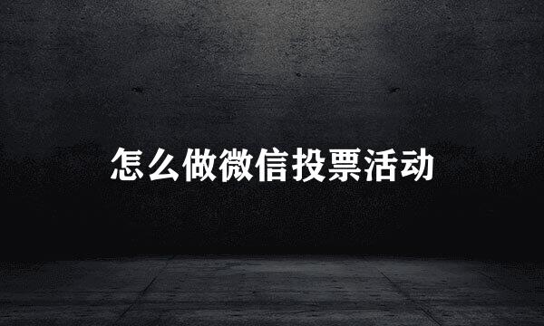 怎么做微信投票活动