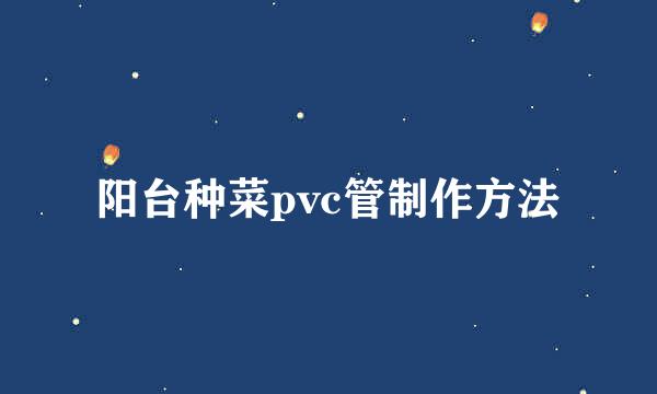 阳台种菜pvc管制作方法