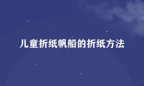 儿童折纸帆船的折纸方法