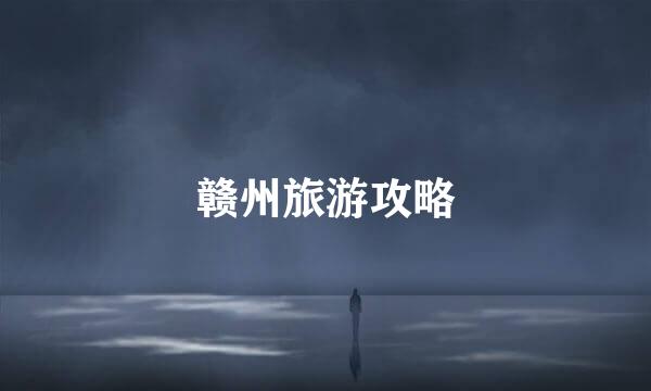 赣州旅游攻略