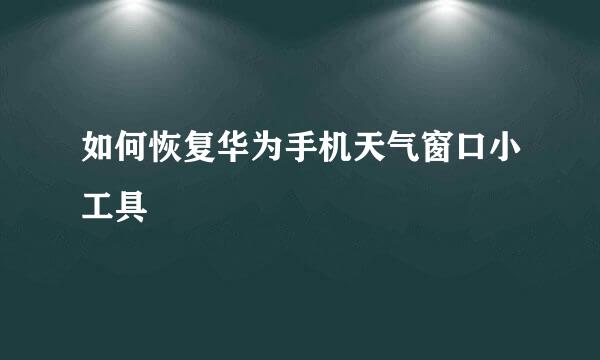 如何恢复华为手机天气窗口小工具