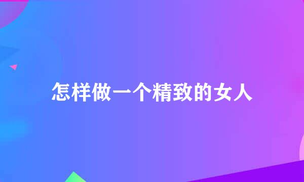 怎样做一个精致的女人