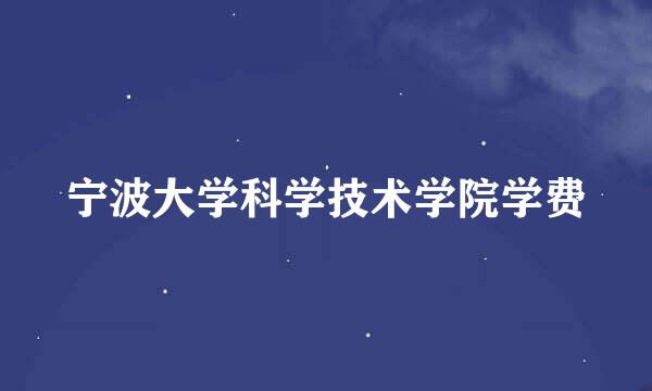 宁波大学科学技术学院学费