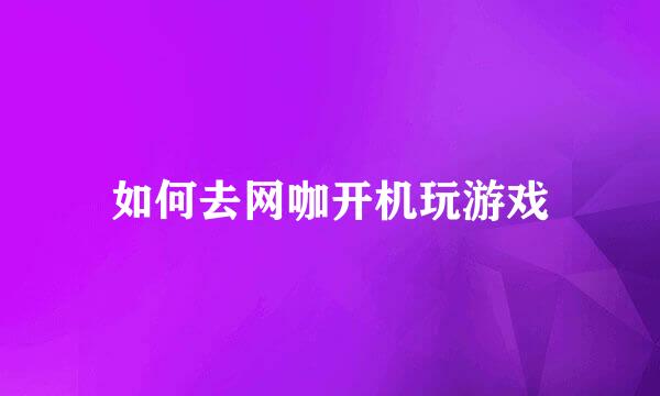 如何去网咖开机玩游戏