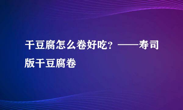 干豆腐怎么卷好吃?——寿司版干豆腐卷