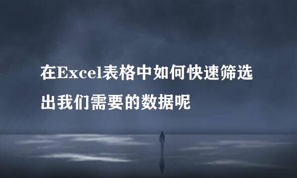 在Excel表格中如何快速筛选出我们需要的数据呢