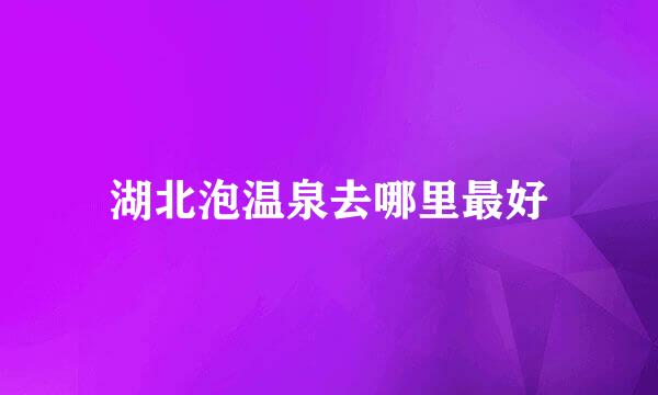 湖北泡温泉去哪里最好