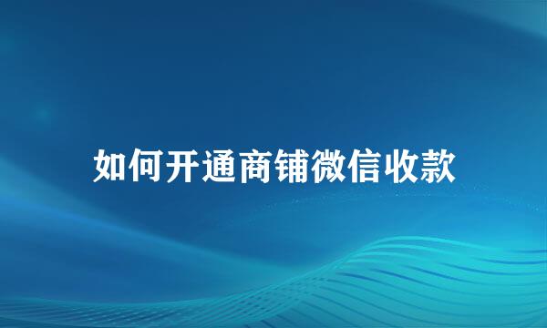 如何开通商铺微信收款