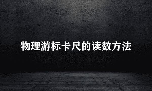 物理游标卡尺的读数方法