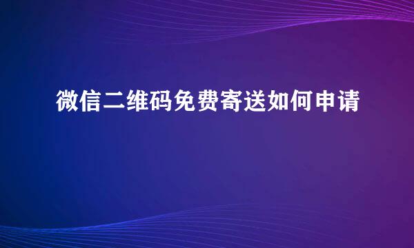 微信二维码免费寄送如何申请