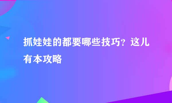 抓娃娃的都要哪些技巧?这儿有本攻略