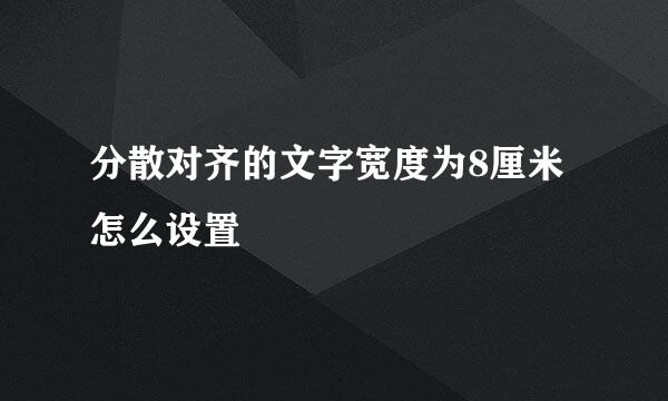 分散对齐的文字宽度为8厘米怎么设置