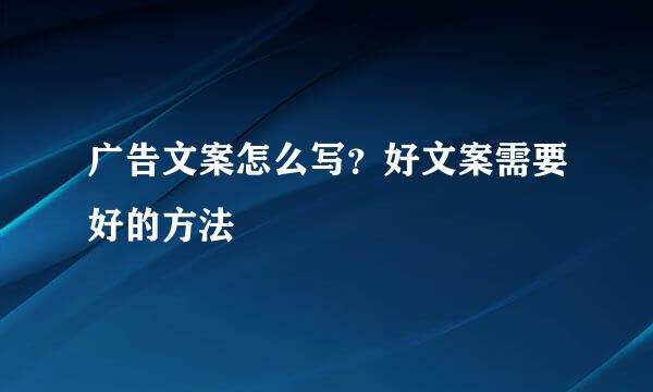 广告文案怎么写？好文案需要好的方法