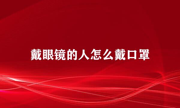 戴眼镜的人怎么戴口罩