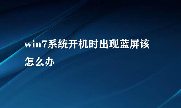 win7系统开机时出现蓝屏该怎么办