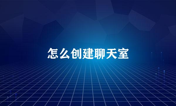 怎么创建聊天室