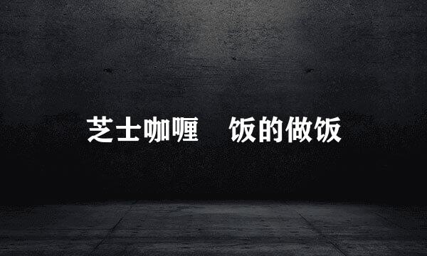 芝士咖喱焗饭的做饭