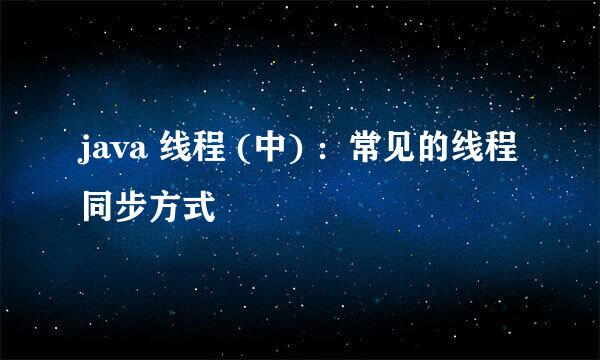 java 线程 (中) ：常见的线程同步方式