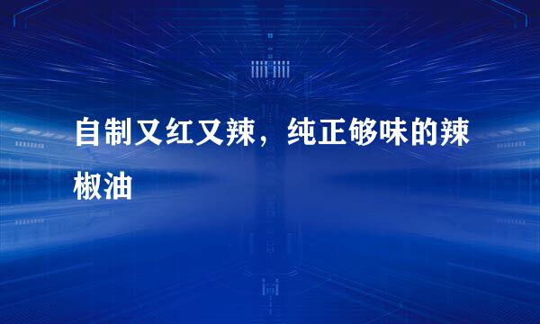 自制又红又辣，纯正够味的辣椒油