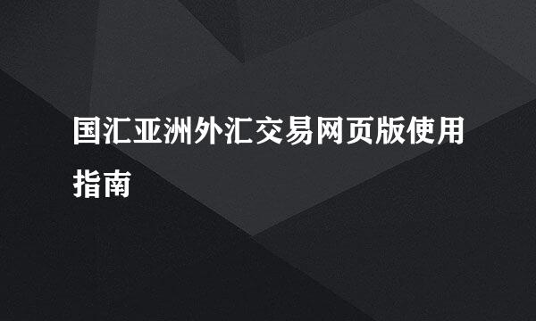 国汇亚洲外汇交易网页版使用指南