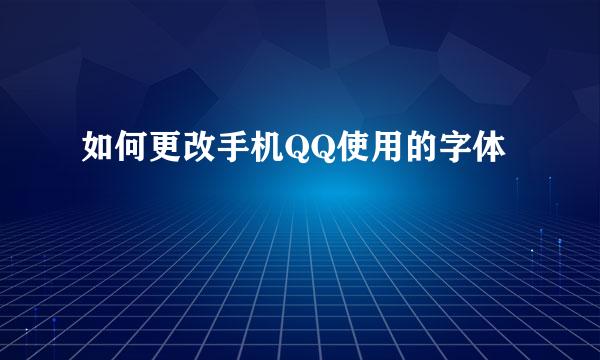 如何更改手机QQ使用的字体