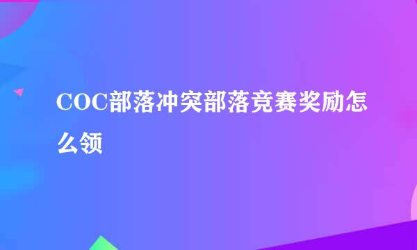 COC部落冲突部落竞赛奖励怎么领