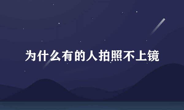为什么有的人拍照不上镜