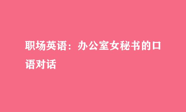 职场英语：办公室女秘书的口语对话