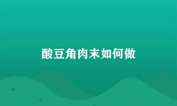 酸豆角肉末如何做