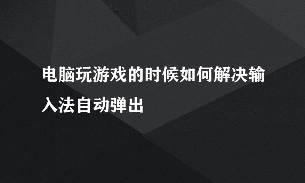 电脑玩游戏的时候如何解决输入法自动弹出